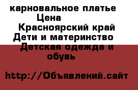 карновальное платье › Цена ­ 1 000 - Красноярский край Дети и материнство » Детская одежда и обувь   